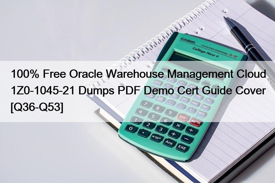 100% Free Oracle Warehouse Management Cloud 1Z0-1045-21 Dumps PDF Demo Cert Guide Cover [Q36-Q53]