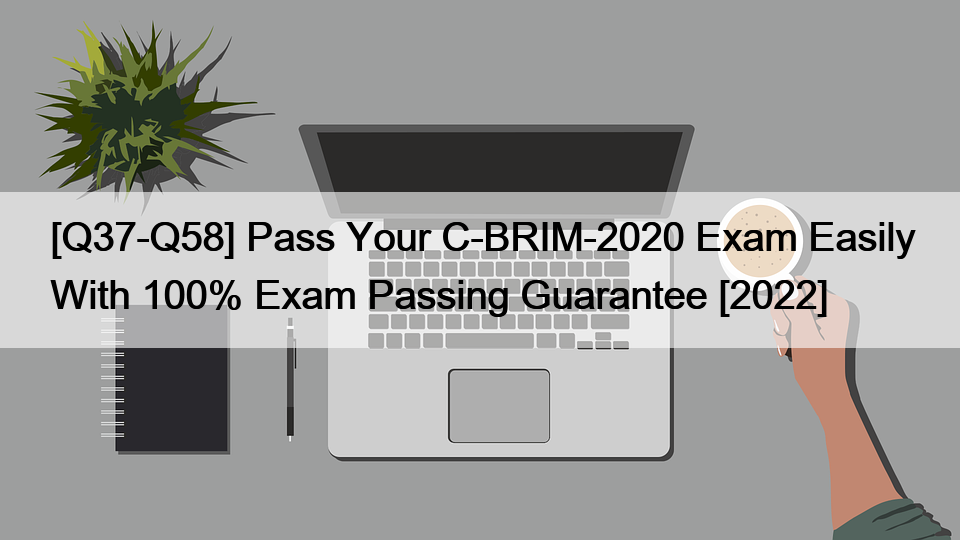 [Q37-Q58] Pass Your C-BRIM-2020 Exam Easily With 100% Exam Passing Guarantee [2022]