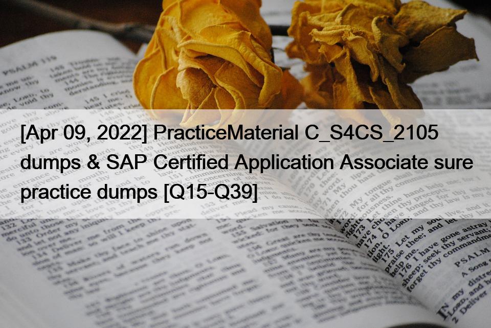 [Apr 09, 2022] PracticeMaterial C_S4CS_2105 dumps & SAP Certified Application Associate sure practice dumps [Q15-Q39]