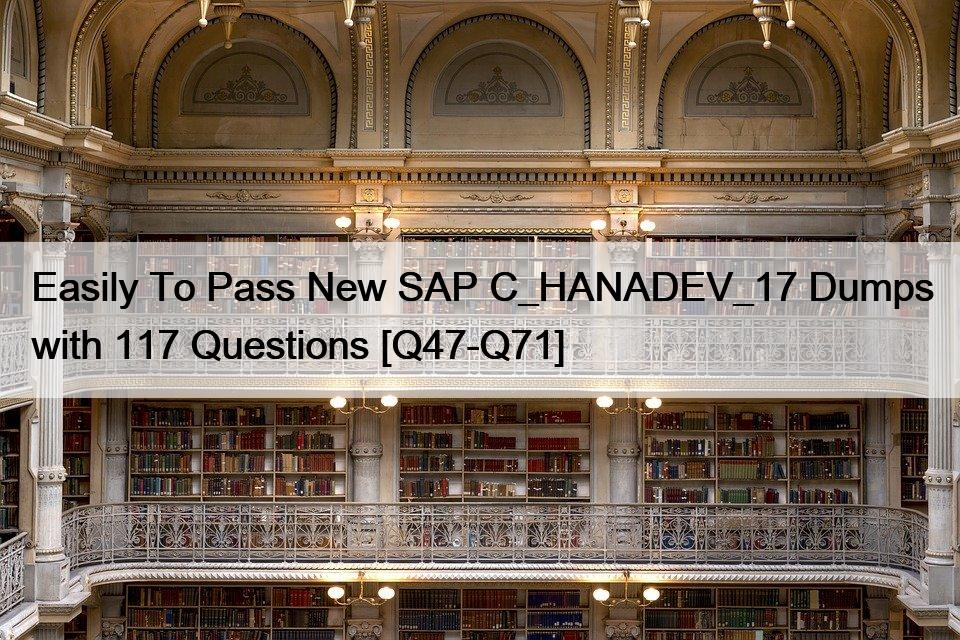 Easily To Pass New SAP C_HANADEV_17 Dumps with 117 Questions [Q47-Q71]