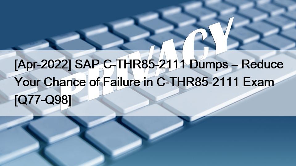[Apr-2022] SAP C-THR85-2111 Dumps – Reduce Your Chance of Failure in C-THR85-2111 Exam [Q77-Q98]