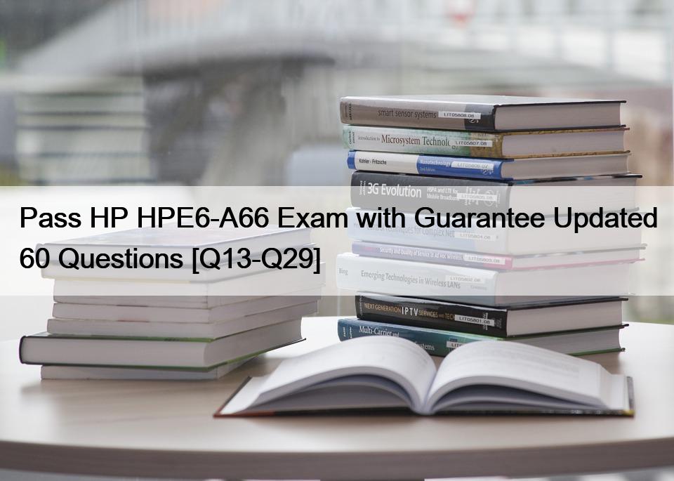 Pass HP HPE6-A66 Exam with Guarantee Updated 60 Questions [Q13-Q29]