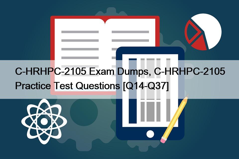 C-HRHPC-2105 Exam Dumps, C-HRHPC-2105 Practice Test Questions [Q14-Q37]