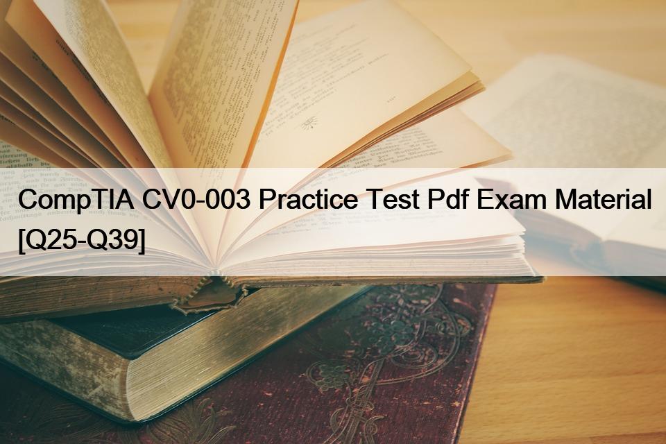 CompTIA CV0-003 Practice Test Pdf Exam Material [Q25-Q39]