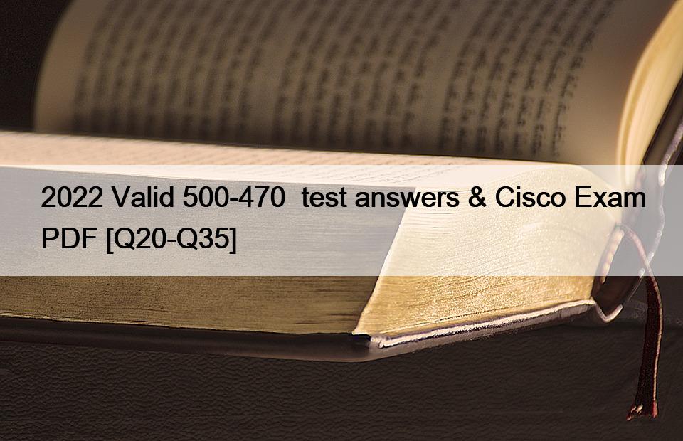 2022 Valid 500-470  test answers & Cisco Exam PDF [Q20-Q35]
