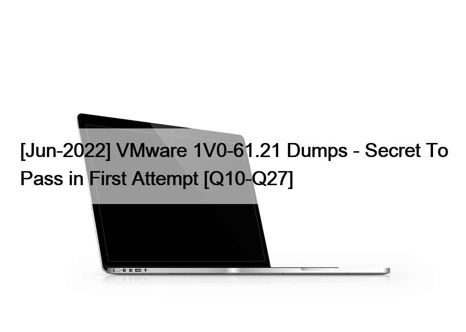 [Jun-2022] VMware 1V0-61.21 Dumps – Secret To Pass in First Attempt [Q10-Q27]
