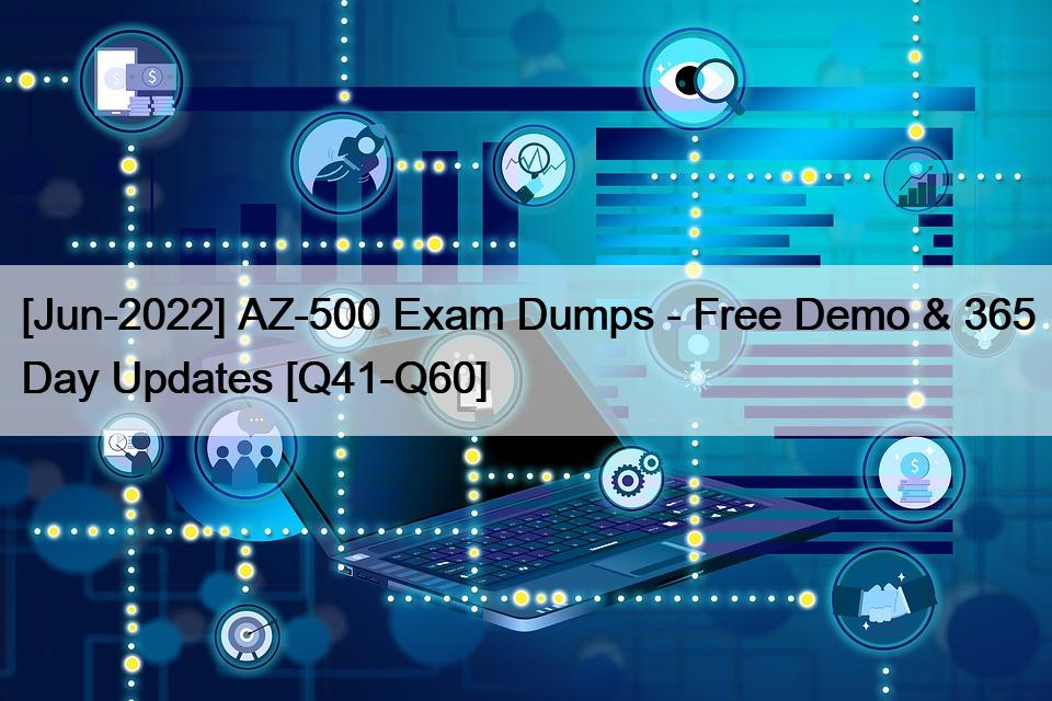 [Jun-2022] AZ-500 Exam Dumps – Free Demo & 365 Day Updates [Q41-Q60]