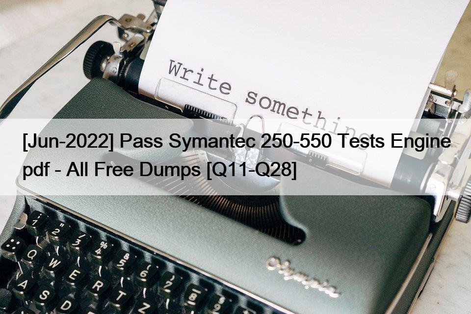 [Jun-2022] Pass Symantec 250-550 Tests Engine pdf – All Free Dumps [Q11-Q28]