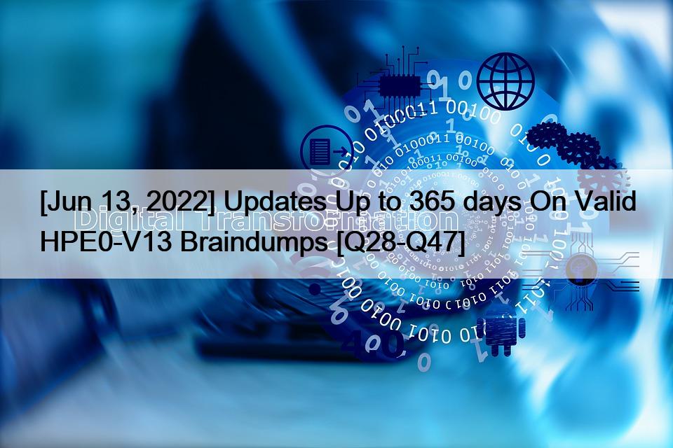 [Jun 13, 2022] Updates Up to 365 days On Valid HPE0-V13 Braindumps [Q28-Q47]
