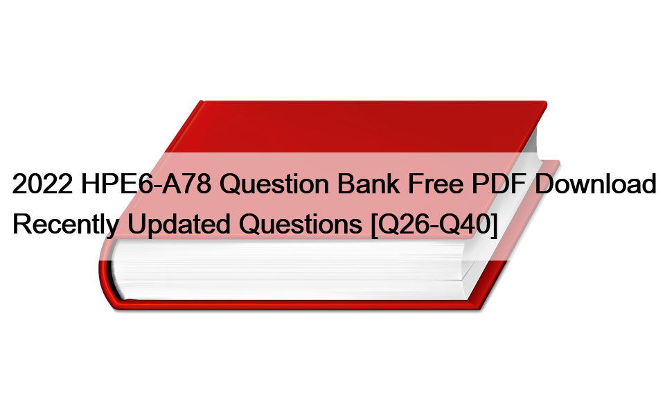 2022 HPE6-A78 Question Bank Free PDF Download Recently Updated Questions [Q26-Q40]