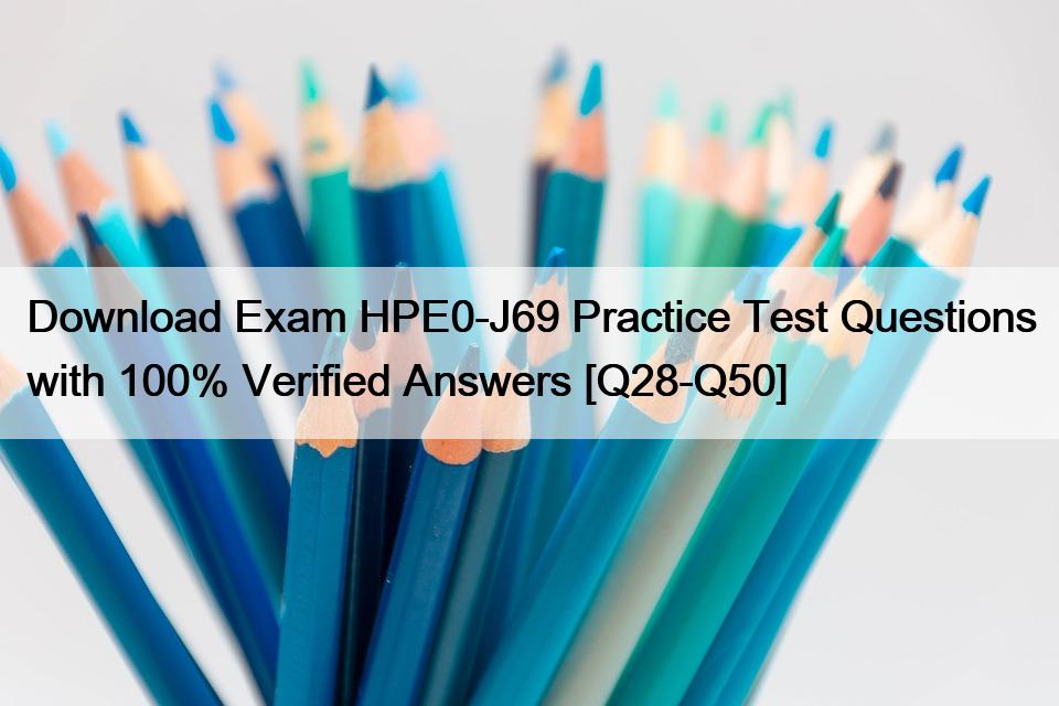 Download Exam HPE0-J69 Practice Test Questions with 100% Verified Answers [Q28-Q50]