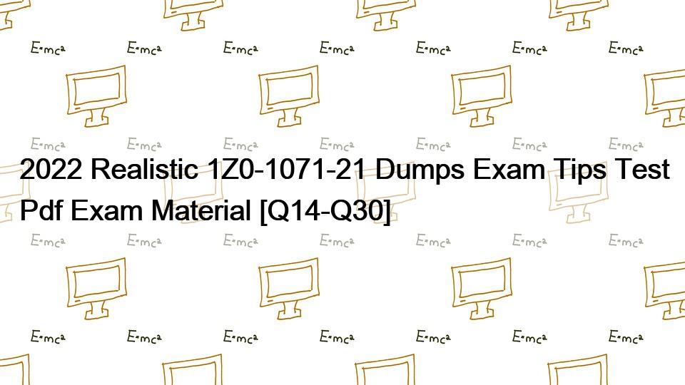 2022 Realistic 1Z0-1071-21 Dumps Exam Tips Test Pdf Exam Material [Q14-Q30]