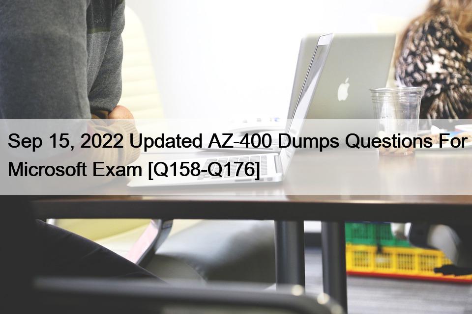 Sep 15, 2022 Updated AZ-400 Dumps Questions For Microsoft Exam [Q158-Q176]