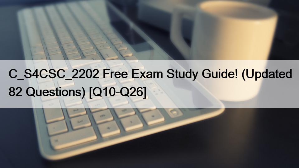 C_S4CSC_2202 Free Exam Study Guide! (Updated 82 Questions) [Q10-Q26]