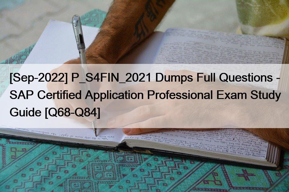 [Sep-2022] P_S4FIN_2021 Dumps Full Questions – SAP Certified Application Professional Exam Study Guide [Q68-Q84]