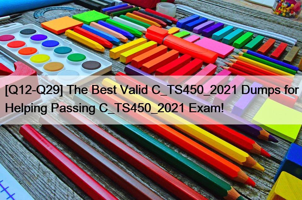 [Q12-Q29] The Best Valid C_TS450_2021 Dumps for Helping Passing C_TS450_2021 Exam!
