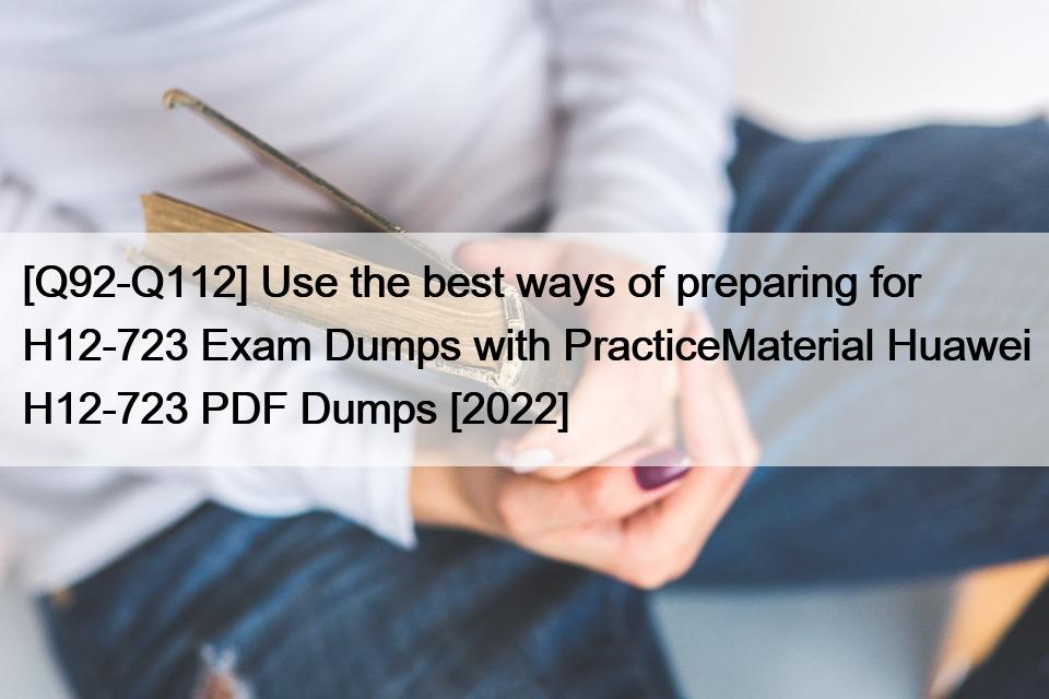 [Q92-Q112] Use the best ways of preparing for H12-723 Exam Dumps with PracticeMaterial Huawei H12-723 PDF Dumps [2022]