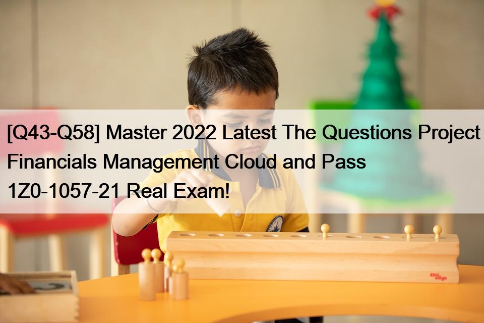 [Q43-Q58] Master 2022 Latest The Questions Project Financials Management Cloud and Pass 1Z0-1057-21 Real Exam!