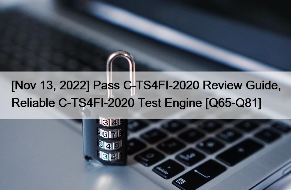 [Nov 13, 2022] Pass C-TS4FI-2020 Review Guide, Reliable C-TS4FI-2020 Test Engine [Q65-Q81]