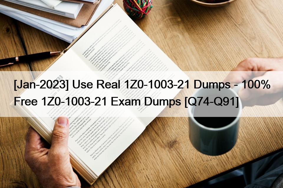 [Jan-2023] Use Real 1Z0-1003-21 Dumps – 100% Free 1Z0-1003-21 Exam Dumps [Q74-Q91]