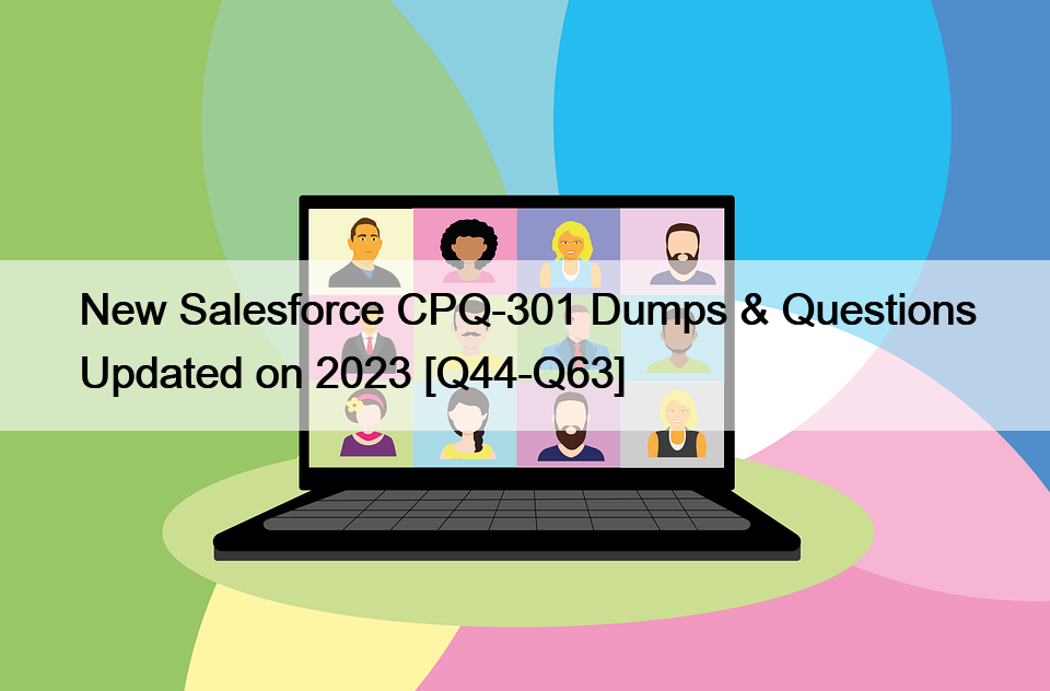 New Salesforce CPQ-301 Dumps & Questions Updated on 2023 [Q44-Q63]