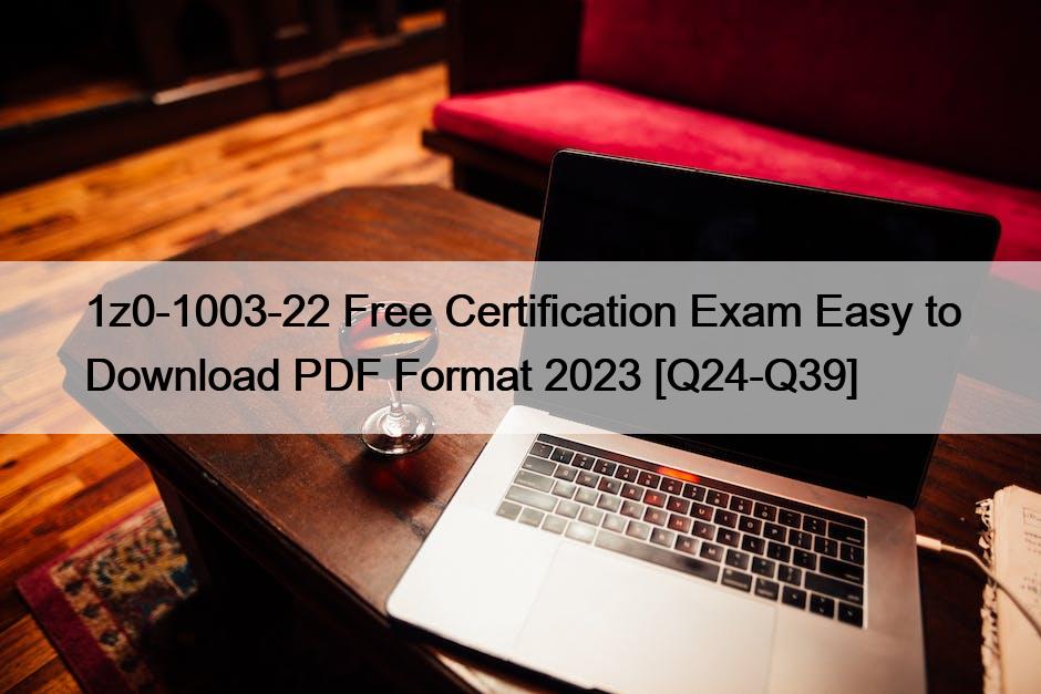 1z0-1003-22 Free Certification Exam Easy to Download PDF Format 2023 [Q24-Q39]