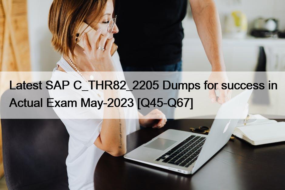 Latest SAP C_THR82_2205 Dumps for success in Actual Exam May-2023 [Q45-Q67]