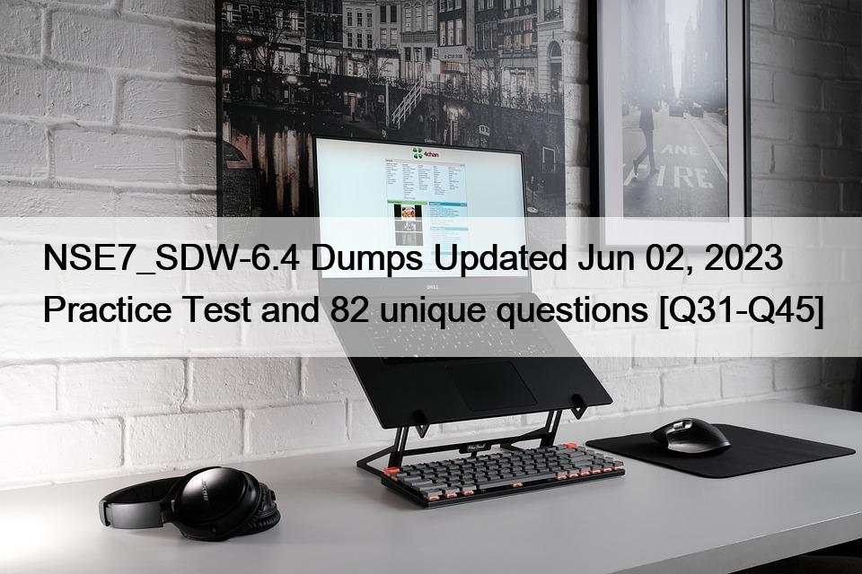 NSE7_SDW-6.4 Dumps Updated Jun 02, 2023 Practice Test and 82 unique questions [Q31-Q45]