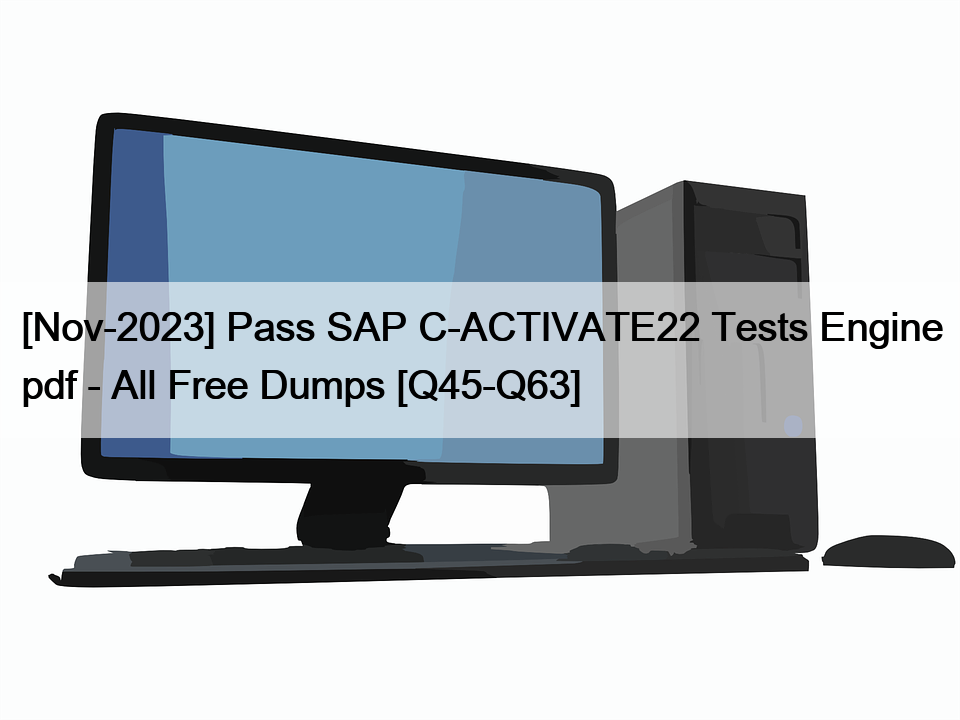 [Nov-2023] Pass SAP C-ACTIVATE22 Tests Engine pdf – All Free Dumps [Q45-Q63]
