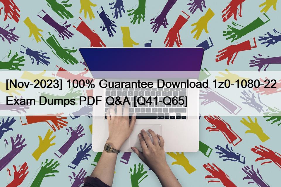 [Nov-2023] 100% Guarantee Download 1z0-1080-22 Exam Dumps PDF Q&A [Q41-Q65]