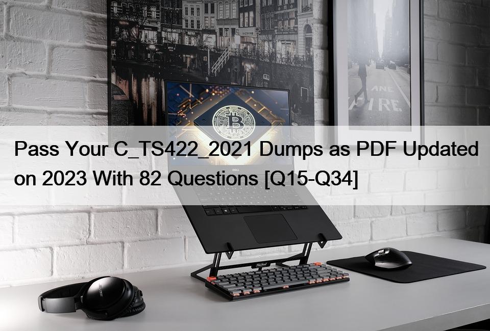 Pass Your C_TS422_2021 Dumps as PDF Updated on 2023 With 82 Questions [Q15-Q34]