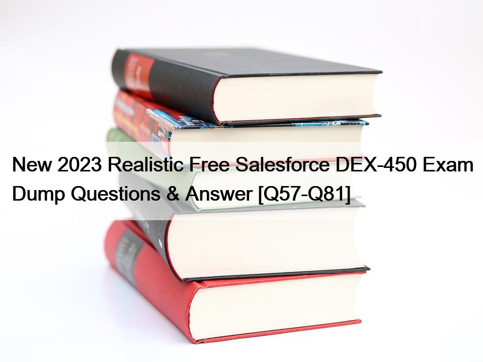 New 2023 Realistic Free Salesforce DEX-450 Exam Dump Questions & Answer [Q57-Q81]
