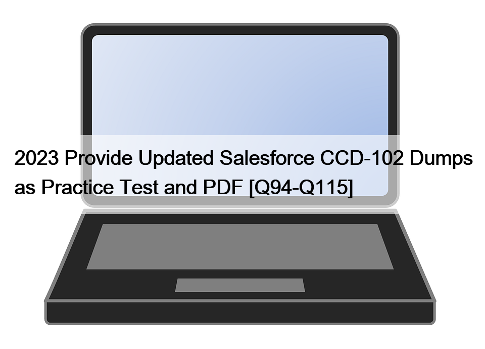 2023 Provide Updated Salesforce CCD-102 Dumps as Practice Test and PDF [Q94-Q115]