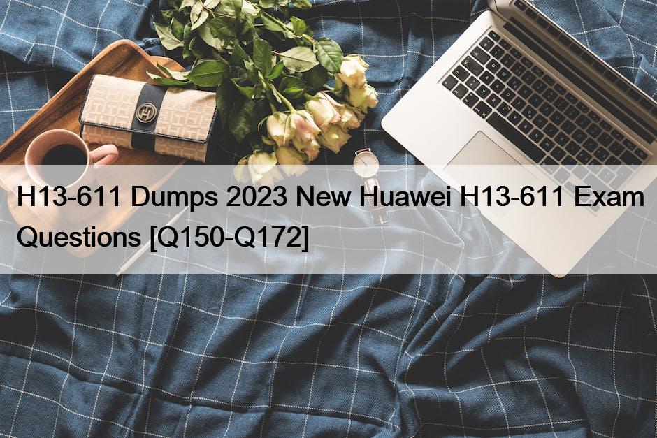 H13-611 Dumps 2023 New Huawei H13-611 Exam Questions [Q150-Q172]