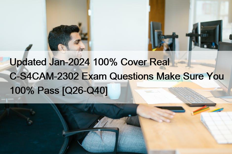 Updated Jan-2024 100% Cover Real C-S4CAM-2302 Exam Questions Make Sure You 100% Pass [Q26-Q40]