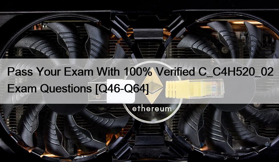 Pass Your Exam With 100% Verified C_C4H520_02 Exam Questions [Q46-Q64]