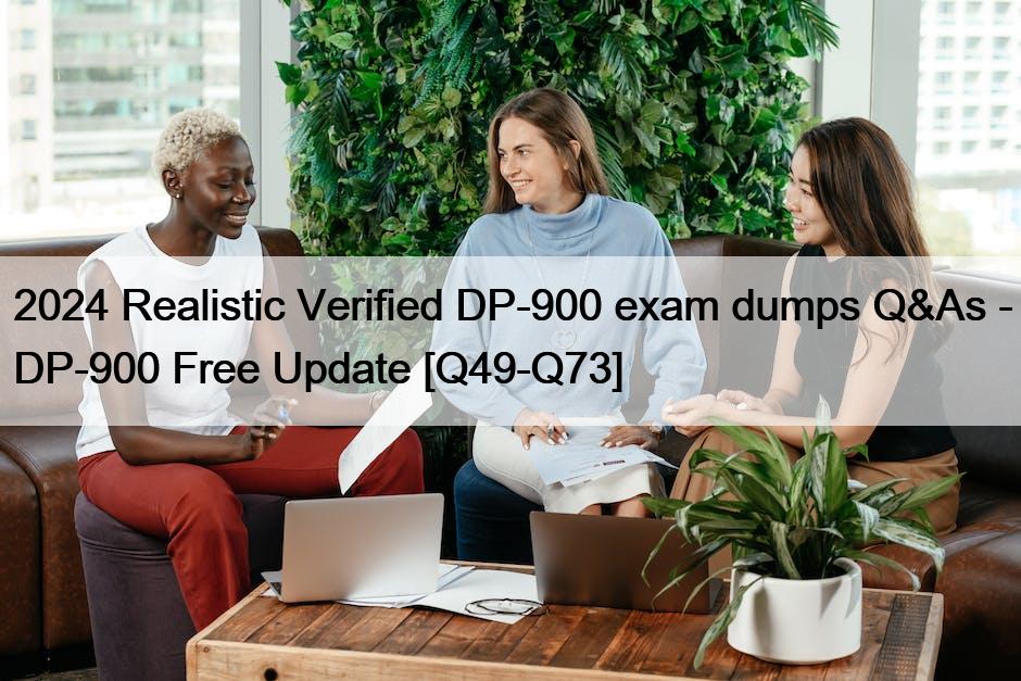2024 Realistic Verified DP-900 exam dumps Q&As – DP-900 Free Update [Q49-Q73]