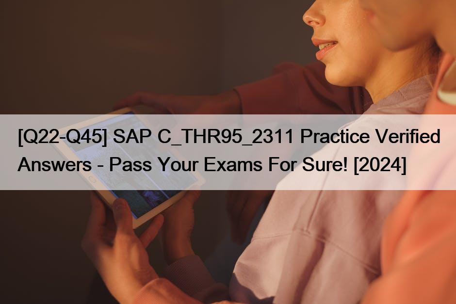 [Q22-Q45] SAP C_THR95_2311 Practice Verified Answers – Pass Your Exams For Sure! [2024]