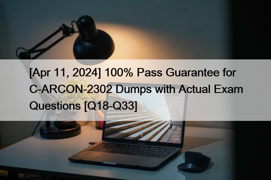 [Apr 11, 2024] 100% Pass Guarantee for C-ARCON-2302 Dumps with Actual Exam Questions [Q18-Q33]