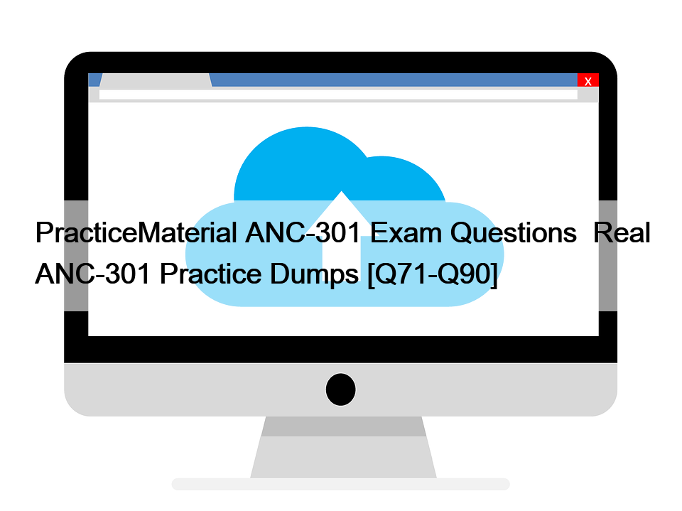 PracticeMaterial ANC-301 Exam Questions  Real ANC-301 Practice Dumps [Q71-Q90]