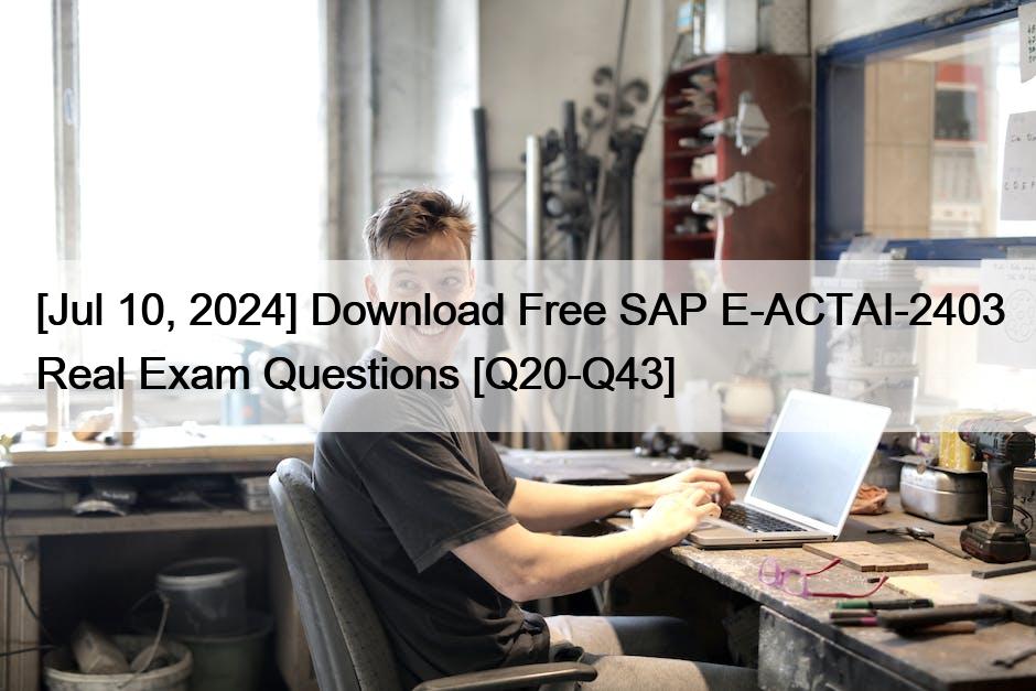 [Jul 10, 2024] Download Free SAP E-ACTAI-2403 Real Exam Questions [Q20-Q43]