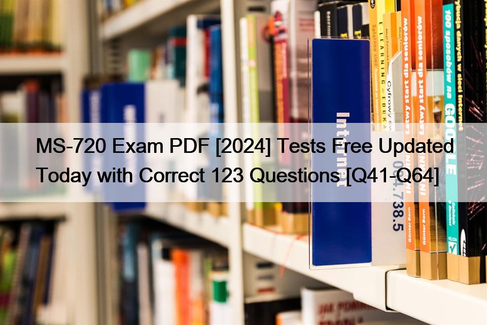 MS-720 Exam PDF [2024] Tests Free Updated Today with Correct 123 Questions [Q41-Q64]
