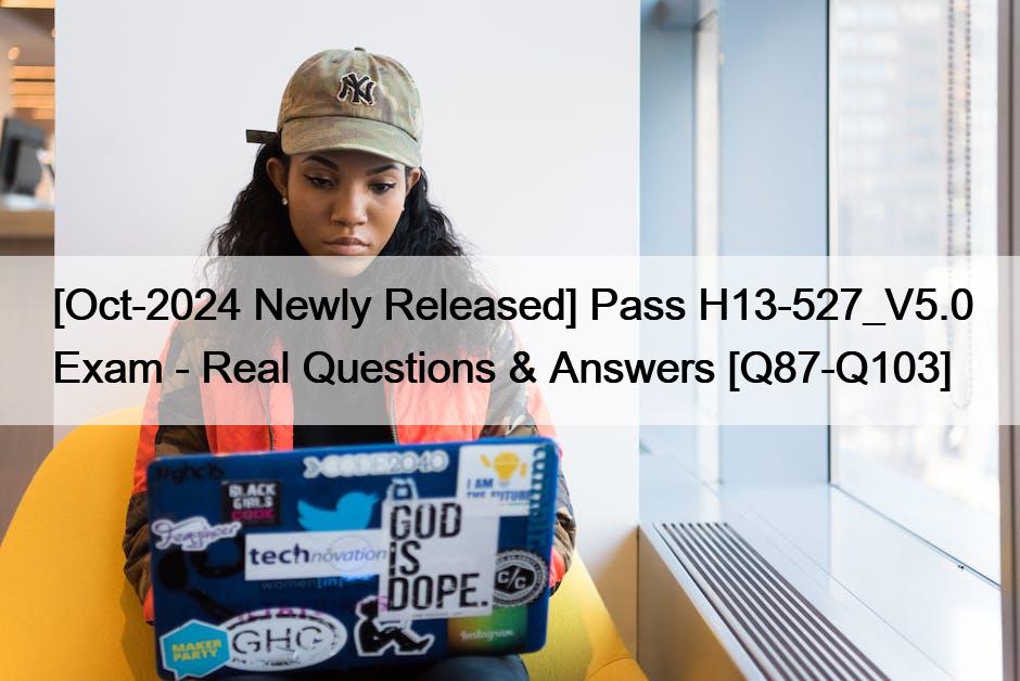 [Oct-2024 Newly Released] Pass H13-527_V5.0 Exam – Real Questions & Answers [Q87-Q103]
