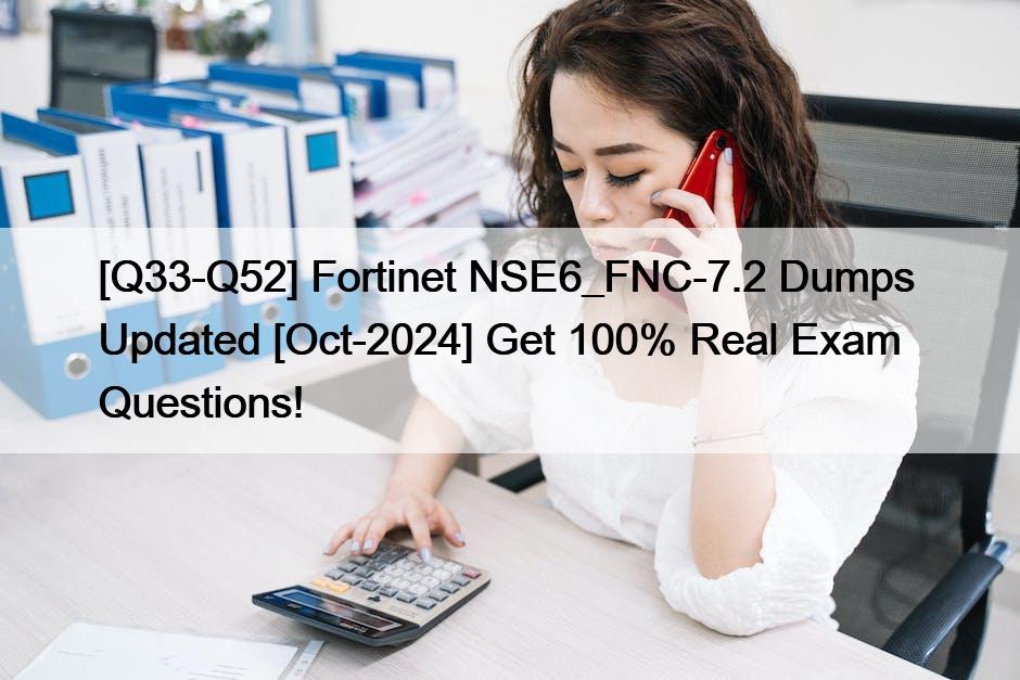 [Q33-Q52] Fortinet NSE6_FNC-7.2 Dumps  Updated [Oct-2024] Get 100% Real Exam Questions!