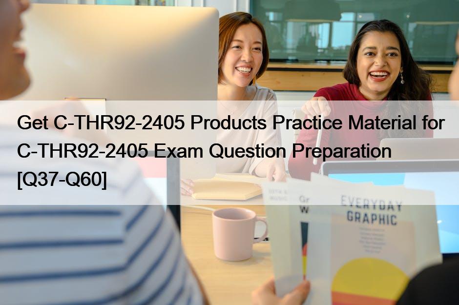 Get C-THR92-2405 Products Practice Material for C-THR92-2405 Exam Question Preparation [Q37-Q60]