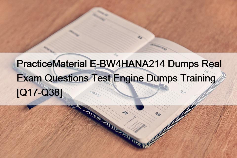 PracticeMaterial E-BW4HANA214 Dumps Real Exam Questions Test Engine Dumps Training [Q17-Q38]