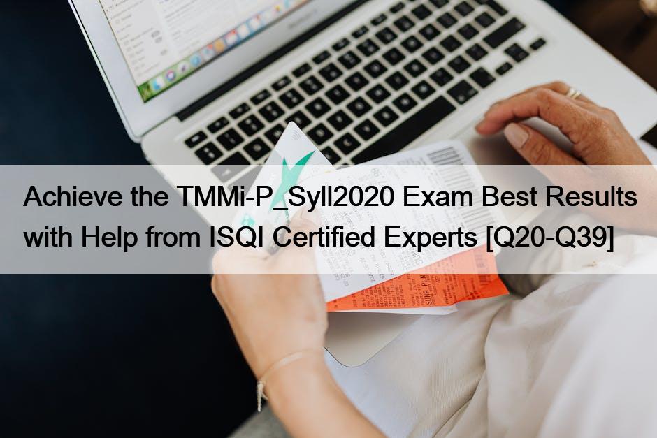 Achieve the TMMi-P_Syll2020 Exam Best Results with Help from ISQI Certified Experts [Q20-Q39]