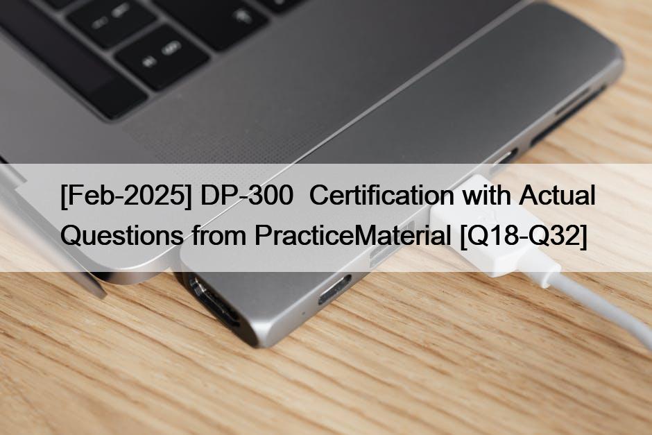 [Feb-2025] DP-300  Certification with Actual Questions from PracticeMaterial [Q18-Q32]