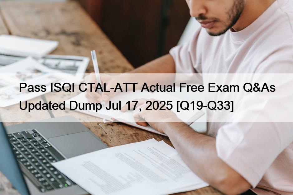 Pass ISQI CTAL-ATT Actual Free Exam Q&As Updated Dump Jul 17, 2025 [Q19-Q33]