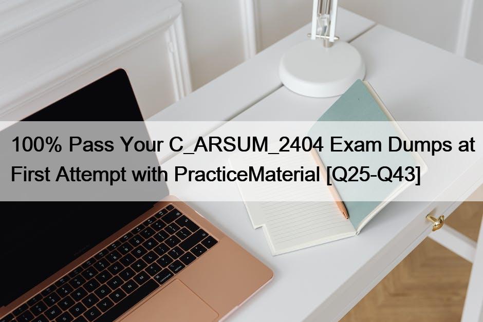100% Pass Your C_ARSUM_2404 Exam Dumps at First Attempt with PracticeMaterial [Q25-Q43]